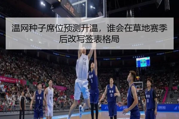 温网种子席位预测升温，谁会在草地赛季后改写签表格局